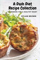 A Dash Diet Recipe Collection | Cookbook For A Healthy Heart | Dylan Brown