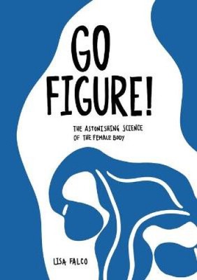 Go Figure!: The astonishing science of the female body by Lisa Falco