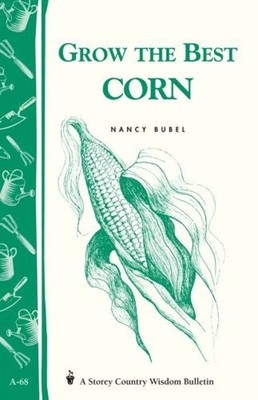 Grow the Best Corn : Storey's Country Wisdom Bulletin A-68 Nancy