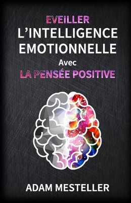 Eveiller l'Intelligence Emmotionnelle Avec La Pense Positive: Comment g?rer vos 