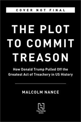 The Plot to Betray America: How Team Trump Embraced Our Enemies, Compromised Our