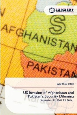 US Invasion of Afghanistan and Pakistan's Security Dilemma by Syed Shuja Uddin P