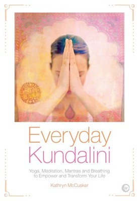 Everyday Kundalini: Yoga, Meditation, Mantras and Breathing to Empower and Tran,