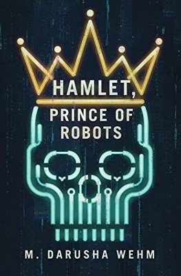 Hamlet, Prince of Robots by M. Darusha Wehm (2023, Hardcover)