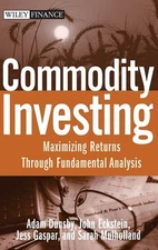 Commodity Investing: Maximizing Returns Through Fundamental Analysis by Dunsby