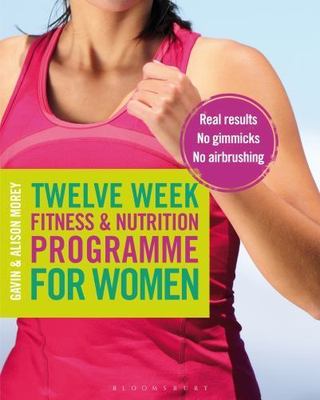 Twelve Week Fitness and Nutrition Programme for Women: Real Results - No...
