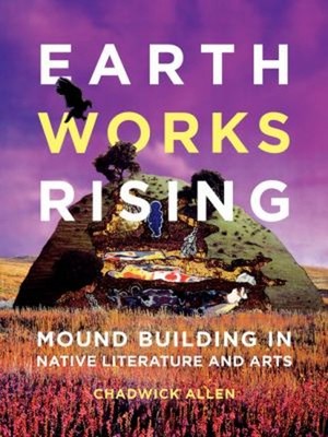 Earthworks Rising : Mound Building in Native Literature and Arts