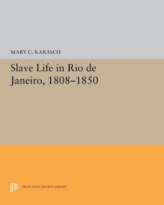 Mary C. Karasch Slave Life in Rio de Janeiro, 1808-1850 (Hardback)