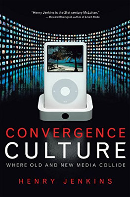 Convergence Culture: Where Old and New Media Collide - Jenkins, Henry
