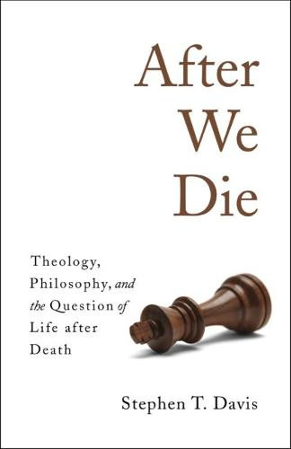 After We Die – Theology, Philosophy, and the Question of Life after Death Davis