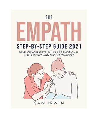 THE EMPATH STEP-BYSTEP GUIDE 2021: Develop Your Gifts, Skills, Use Emotional Int