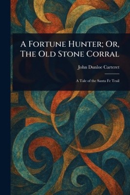 A Fortune Hunter; Or, The Old Stone Corral by John Dunloe Carteret