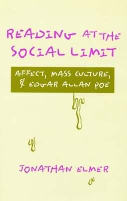 Reading at the Social Limit: Affect, Mass Culture, & Edgar Allan Poe by Elmer
