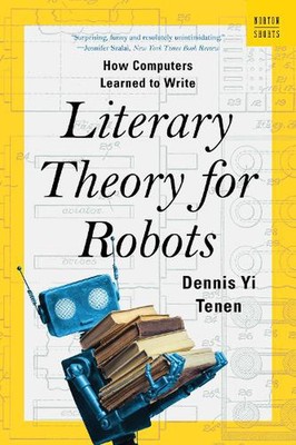 Literary Theory for Robots: How Computers Learned to Write by Dennis Yi Tenen Pa