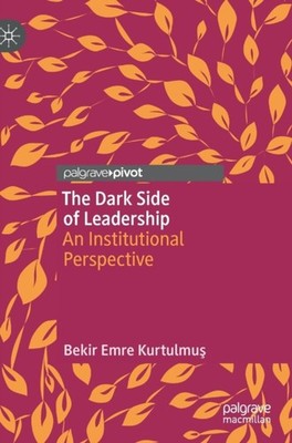The Dark Side of Leadership: An Institutional  by Bekir Emre Kurtulmuş HARDBACK