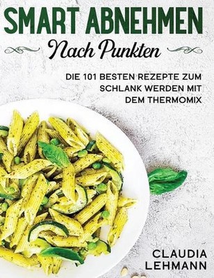 Smart abnehmen nach Punkten: Die 101 besten Rezepte zum schlank werden mit dem T