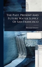 The Past, Present And Future Water Supply Of San Francisco by Hermann Schussler
