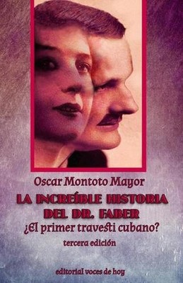 La increble historia del Dr. Faber: ?El primer travesti cubano? by Oscar Montoto