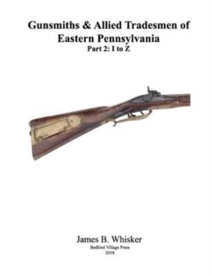 Gunsmiths And Allied Tradesmen Of Eastern Pennsylvania: Volume 2, I To Z