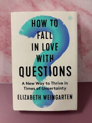 How to Fall in Love with Questions: A New Way to Thrive in Times of Uncertainty