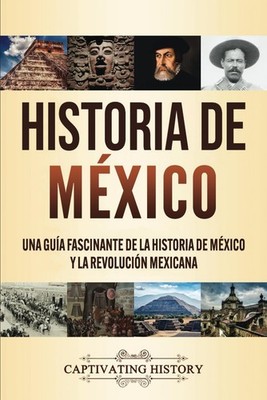 Historia de México: Una guía fascinante de la historia de México y la Rev...