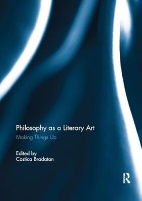 Philosophy as a Literary Art: Making Things Up by Costica Bradatan ...