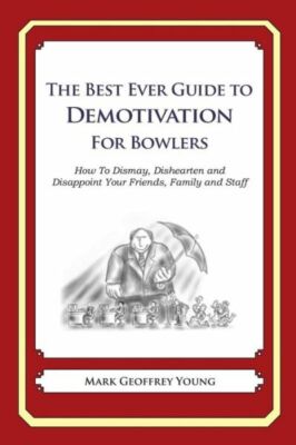 The Best Ever Guide To Demotivation For Bowlers: How To Dismay, Dishearten ...