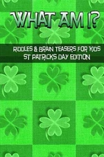 What Am I? Riddles And Brain Teasers For Kids St. Patrick's Day Edition by C. La