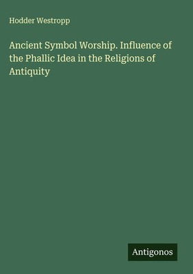 Hodder Westropp | Ancient Symbol Worship. Influence of the Phallic Idea in...