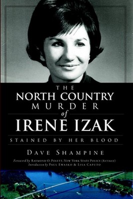 The North Country Murder of Irene Izak: Stained by Her Blood by Dave Shampine (E