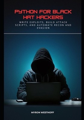 Python for Black Hat Hackers: Write Exploits, Build Attack Scripts, and Automate