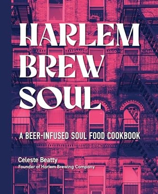 Harlem Brew Soul: A Beer-Infused Soul Food Cookbook by Celeste Beatty NEW