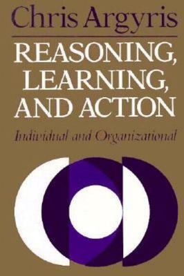 Reasoning, Learning, and Action: Individual and Organizational (JOSSEY BASS SOCI