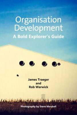 Organisation Development: A Bold Explorer's Guide by James Traeger: New