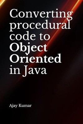 Converting procedural code to Object Oriented in Java by Ajay Kumar (English) Pa
