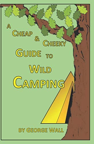 A Cheap and Cheeky Guide to Wild Camping (Cheap and Cheeky Guides) By George Wa