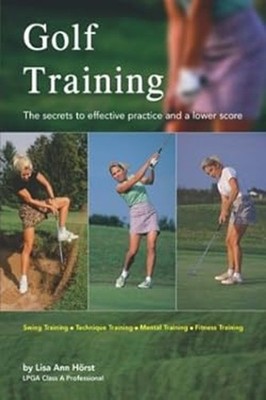 Golf Training : The Secrets to Effective Practice and a Lower Sco