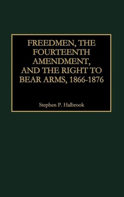 Stephen P. Halbrook | Freedmen, the Fourteenth Amendment, and the Right to...