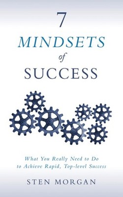 7 Mindsets of Success : What You Really Need to Do to Achieve Rapid, Top-leve...