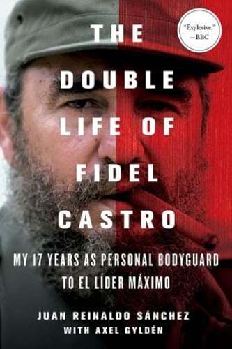 The Double Life of Fidel Castro: My 17 Years as Personal Bodyguard to El Lider