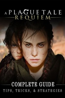 A Plague Tale: Requiem Complete Guide: Best Tips, Tricks and Strategies to Becom