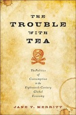 The Trouble with Tea: The Politics of Consumption in the Eighteenth-Cent...
