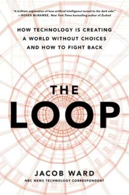 The Loop: How Technology Is Creating a World Without Choices and How to Fight