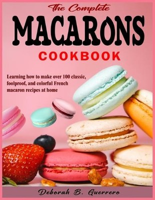 Deborah B Guerrero Deborah B. Guerrer The Complete Macarons Cookboo (Paperback)