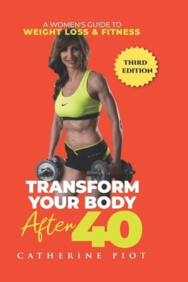 Transform Your Body After 40: A Women's guide to Weight Loss & Fitness by Cather