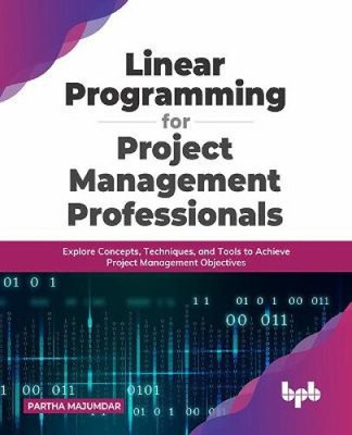 Linear Programming for Project Management Professionals: Explore Concepts,