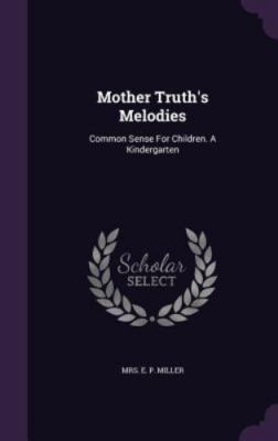 Mother Truth's Melodies: Common Sense For Children. A Kindergarten [Hardcover]..