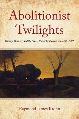 Raymond James Krohn Abolitionist Twilights (Hardback) Reconstructing America