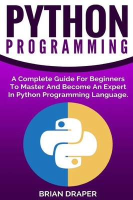 Python Programming: A Complete Guide For Beginners To Master And Become An Exper