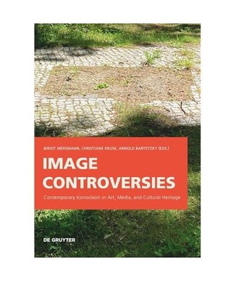 Image Controversies: Contemporary Iconoclasm in Art, Media, and Cultural Heritag